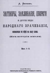 Ветухов А. Заговоры заклинания обереги и другие виды народного врачевания основанные на вере в силу слова Вып I-II