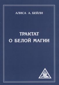 Бейли А. Трактат о белой магии или Путь Ученика