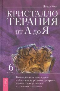 Холл Дж. Кристаллотерапия от А до Я Книга 6 Камни для исцеления души избавления от родовых программ