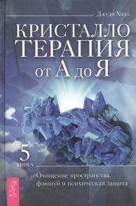 Холл Дж. Кристаллотерапия от А до Я Книга 5 Очищение пространства фэншуй и психическая защита