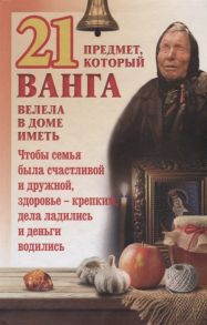 Пернатьев Ю. (сост.) 21 предмет который Ванга велела в доме иметь