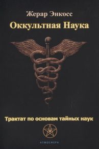 Энкосс Ж. Оккультная наука Трактат по основам тайных наук