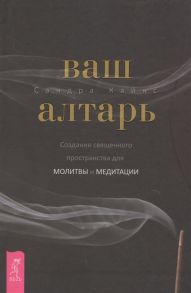 Кайнс С. Ваш алтарь Создание священного пространства для молитвы и медитации