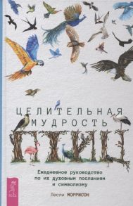 Моррисон Л. Целительная мудрость птиц ежедневное руководство по их духовным посланиям и символизму