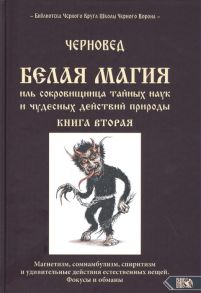 Черновед Белая магия иль сокровищница тайных наук и чудесных действий природы Книга вторая