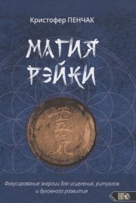 Пенчак К. Магия рэйки Фокусирование энергии для исцеления ритуалов и духовного развития