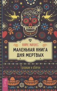 Жиронес Х. Маленькая книга Дня мертвых Традиции и обычаи