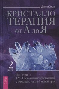 Холл Дж. Кристаллотерапия от А до Я Книга 2 Исцеление 1250 негативных состояний с помощью камней новой эры