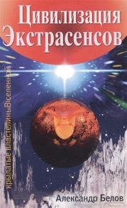 Белов А. Цивилизация Экстрасенсов Крылатые властелины Вселенной 2-е издание