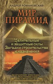 Романовский А. Мир пирамид Целительные и защитные силы Загадки строительства и назначения