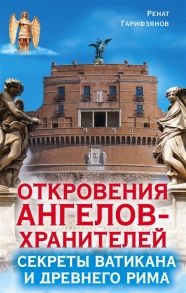 Гарифзянов Р. Откровения Ангелов-Хранителей Секреты Ватикана и Древнего Рима