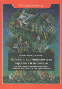 Яковлева С. Азбука с картинками для взрослых и не только Для того человека который хочет знать понимать и творить свою собственную жизнь