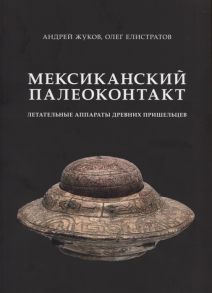 Жуков А., Елистратов О. Мексиканский палеоконтакт Летательные аппараты древних пришельцев