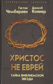 Чемберлен Г., Коннер Дж. Христос не еврей Тайна Вифлеемской звезды