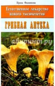 Грибная аптека. Естественное лекарство нового тысячелетия / Филиппова Ирина Александровна