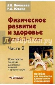 Физическое развитие и здоровье детей 3-7 лет: пособие для педагогов дошк. учрежден.: в 3 ч. Часть II / Яковлева Людмила Васильевна, Юдина Роза Александровна