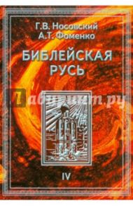 Библейская Русь. В 4-х томах. Том 4 / Носовский Глеб Владимирович, Фоменко Анатолий Тимофеевич