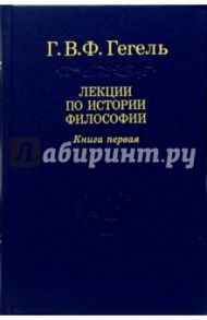 Лекции по истории философии. В 3-х книгах. Книга первая / Гегель Георг Вильгельм Фридрих