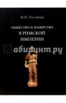 Общество и хозяйство в Римской империи. В 2-х томах. Том 2 / Ростовцев Михаил Иванович