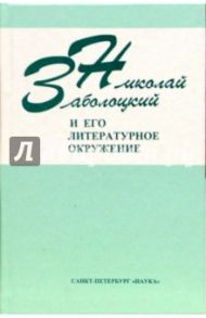 Николай Заболоцкий и его литературное окружение / Заболоцкий Николай Алексеевич