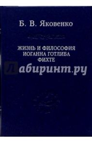 Жизнь и философия Иоганна Готлиба Фихте / Яковенко Борис Валентинович