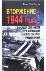 Вторжение 1944 года. Высадка союзников в Нормандии глазами генерала Третьего рейха / Шпейдель Ганс