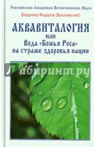 Аквавиталогия или Вода "Божья Роса" на страже здоровья нации / Федоров Владимир Васильевич