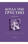 Когда тебе грустно. Рабочая тетрадь-дневник / Грив Бредли Тревор