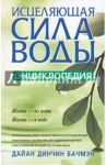 Исцеляющая сила воды: Энциклопедия / Бачмэн Дайан Динчин