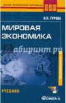 Мировая экономика. Учебник  для студентов, обучающихся по специальности "Мировая экономика" (+CD) / Гурова Ирина Павловна