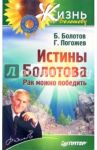 Истины Болотова. Рак можно победить / Болотов Борис Васильевич, Погожев Глеб Андреевич