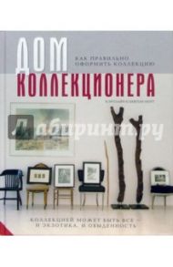 Дом коллекционера. Как правильно оформить коллекцию / Клифтон-Могг Каролина