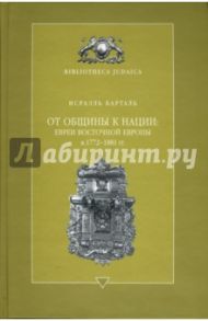 От общины к нации: евреи Восточной Европы в 1772 - 1881 гг. / Исраэль Барталь