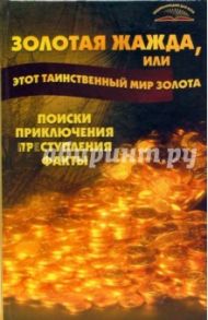 Золотая жажда, или Этот таинственный мир золота. Поиски, приключения, преступления, факты / Пономарев Владимир Тихонович