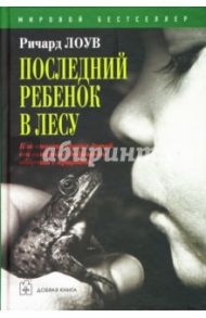 Последний ребенок в лесу. Как спасти наших детей от синдрома дефицита общения с природой / Лоув Ричард