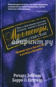 Что в действительности думают, знают и делают миллионеры, создавшие себя сами / Доббинс Ричард, Петтман Барри