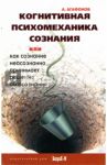 Когнитивная психомеханика сознания, или как сознание неосознанно принимает решение об осознании / Агафонов Андрей Юрьевич