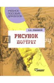 Рисунок. Портрет: Учебное пособие для студентов вузов / Лушников Борис Васильевич