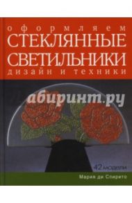 Оформляем стеклянные светильники. Дизайн и техники. Практическое руководство / Ди Спирито Мария