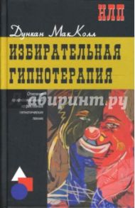 Избирательная гипнотерапия: описание профессиональных эффективных гипнотических техник / Макколл Дункан