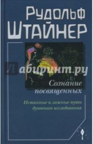 Сознание посвященных. Истинные и ложные пути духовного исследования / Штайнер Рудольф