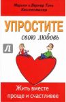 Упростите свою любовь. Жить вместе проще и счастливее / Кюстенмахер Вернер Тики, Кюстенмахер Марион