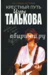 Крестный путь Игоря Талькова / Талькова Ольга Юльевна, Тальков Владимир Владимирович