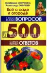 Все о саде и огороде. 500 самых важных вопросов, 500 самых полных ответов / Ганичкина Октябрина Алексеевна, Ганичкин Александр Владимирович