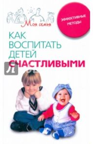 Как воспитать детей счастливыми. Эффективные методы