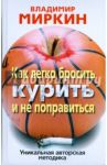 Как легко бросить курить и не поправиться. Уникальная авторская методика / Миркин Владимир Иванович