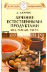 Лечение естественными продуктами. Мед, масло, уксус / Джарвис Д.