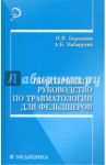 Практическое руководство по травматологии для фельдшеров / Барыкина Наталья Владимировна, Кабарухин Андрей Борисович
