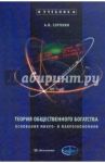 Теория общественного богатства. Основания микро- и макроэкономики: Учебник / Сорокин Александр Владимирович