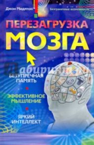 Перезагрузка мозга. Безупречная память, яркий интеллект, эффективное мышление / Мидлтон Джон